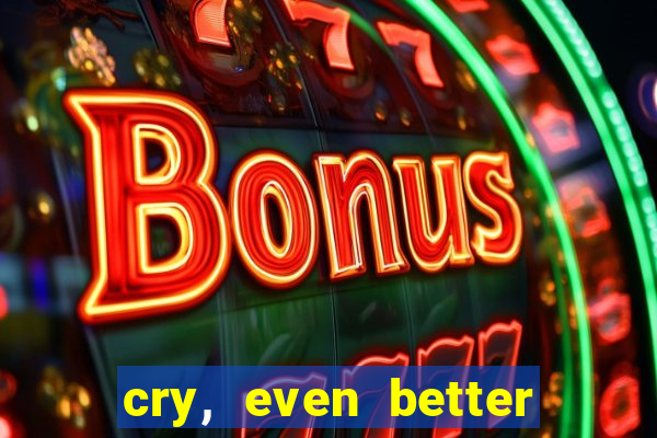 cry, even better if you beg